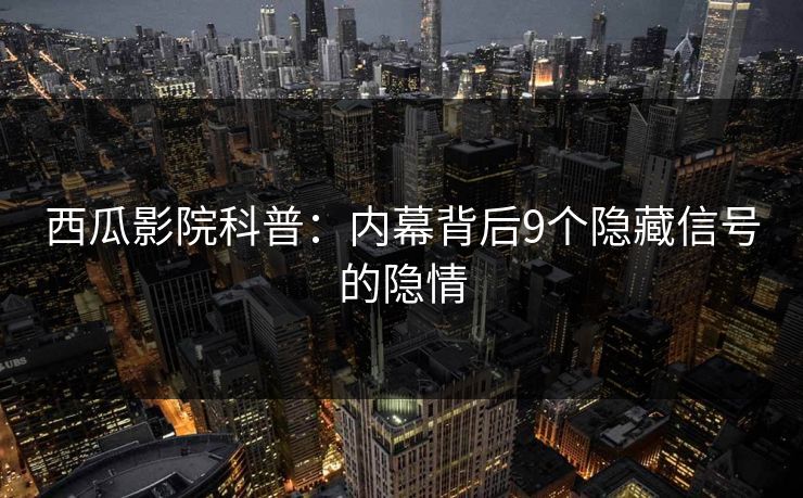 西瓜影院科普：内幕背后9个隐藏信号的隐情
