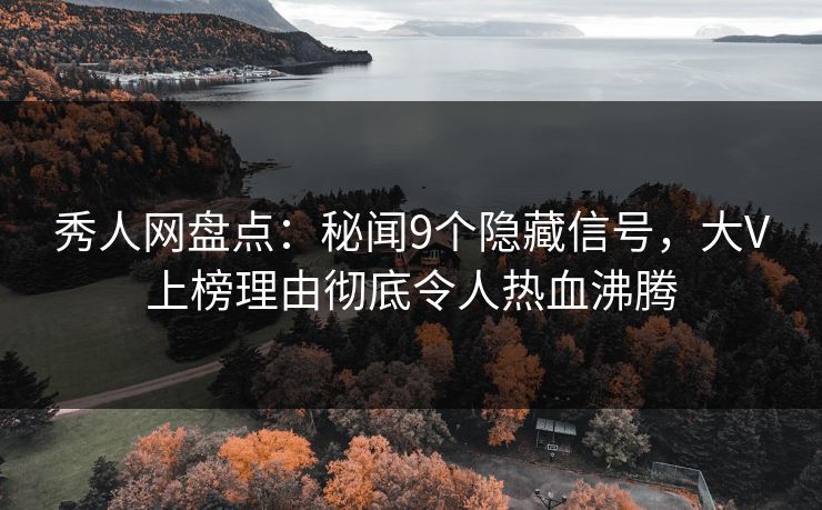 秀人网盘点：秘闻9个隐藏信号，大V上榜理由彻底令人热血沸腾