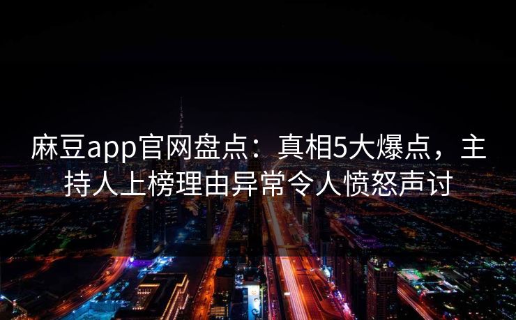 麻豆app官网盘点：真相5大爆点，主持人上榜理由异常令人愤怒声讨