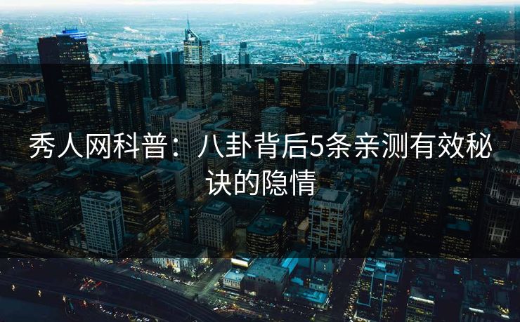 秀人网科普：八卦背后5条亲测有效秘诀的隐情